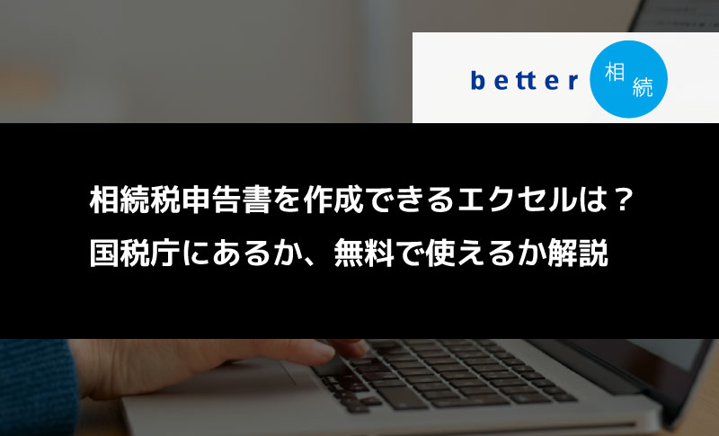 相続税申告書を作成できるエクセルは？国税庁にあるか、無料で使えるか