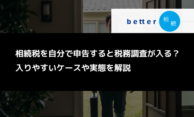 相続税を自分で申告すると税務調査が入る？入りやすいケースや